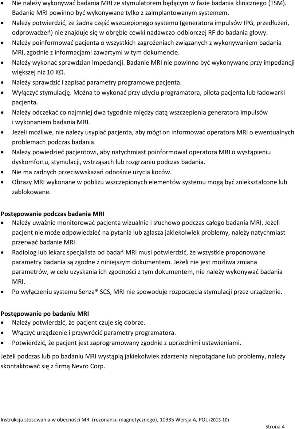 Należy poinformować pacjenta o wszystkich zagrożeniach związanych z wykonywaniem badania MRI, zgodnie z informacjami zawartymi w tym dokumencie. Należy wykonać sprawdzian impedancji.