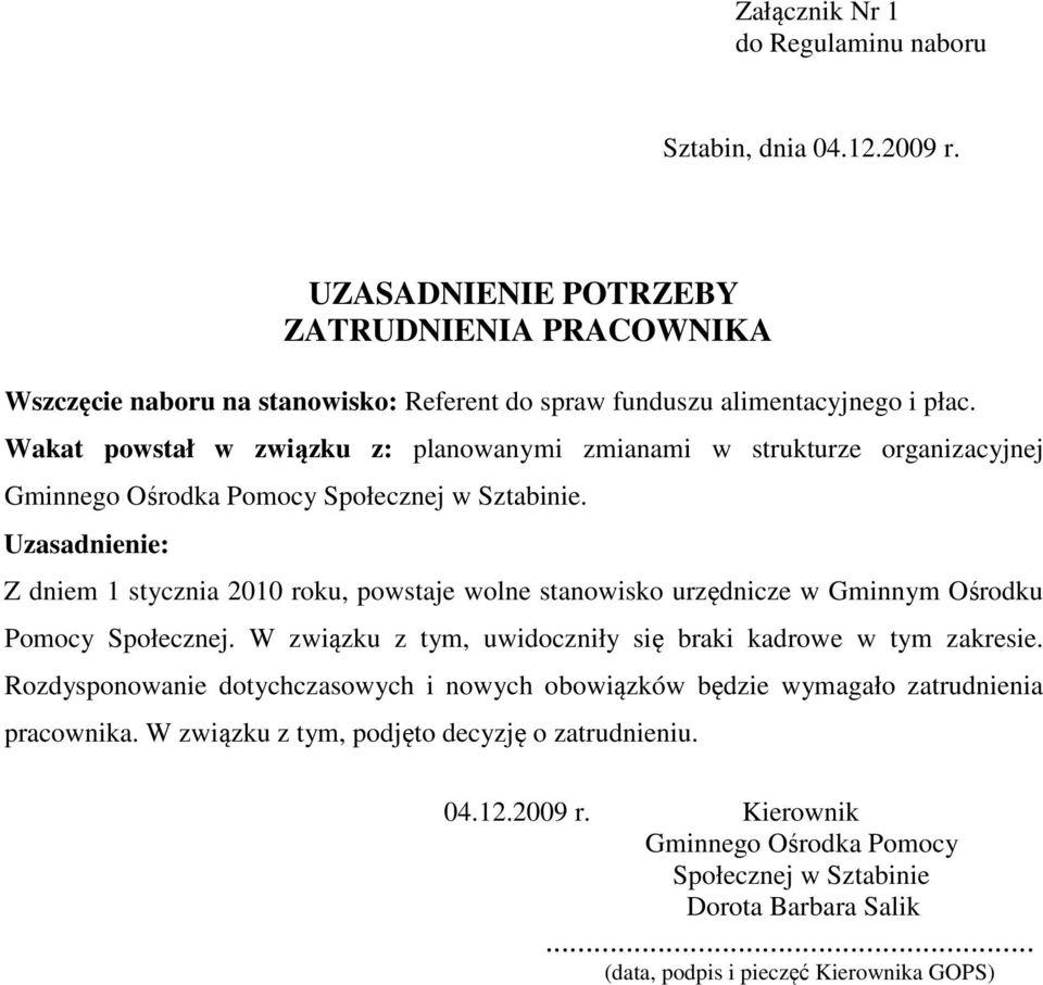 Uzasadnienie: Z dniem 1 stycznia 2010 roku, powstaje wolne stanowisko urzędnicze w Gminnym Ośrodku Pomocy Społecznej. W związku z tym, uwidoczniły się braki kadrowe w tym zakresie.