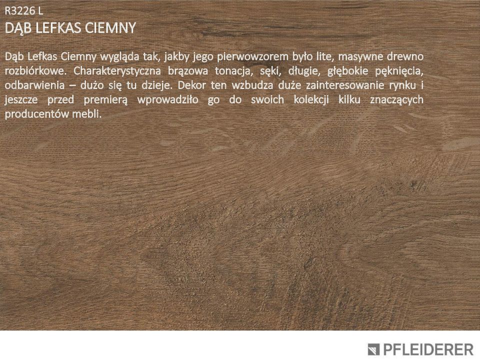 Charakterystyczna brązowa tonacja, sęki, długie, głębokie pęknięcia, odbarwienia dużo się tu dzieje.