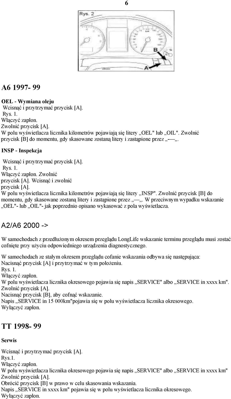 Zwolnić przycisk [B] do momentu, gdy skasowane zostaną litery i zastąpione przez. W przeciwnym wypadku wskazanie OEL"- lub OIL"- jak poprzednio opisano wykasować z pola wyświetlacza.