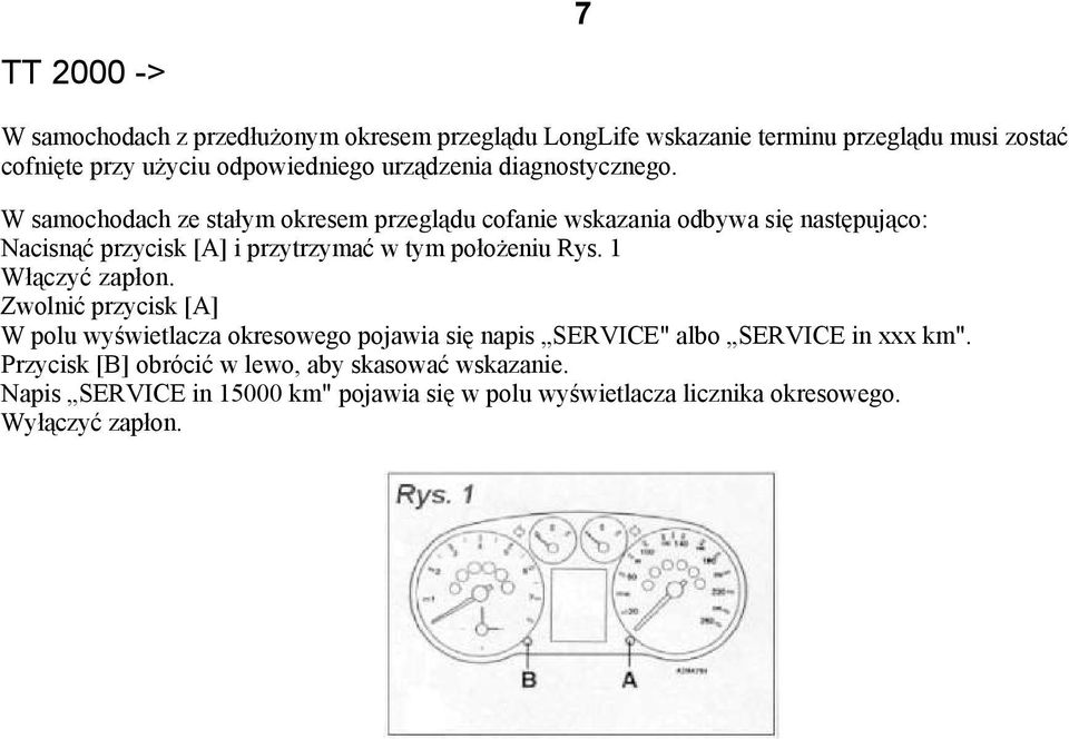 W samochodach ze stałym okresem przeglądu cofanie wskazania odbywa się następująco: Nacisnąć przycisk [A] i przytrzymać w tym połoŝeniu