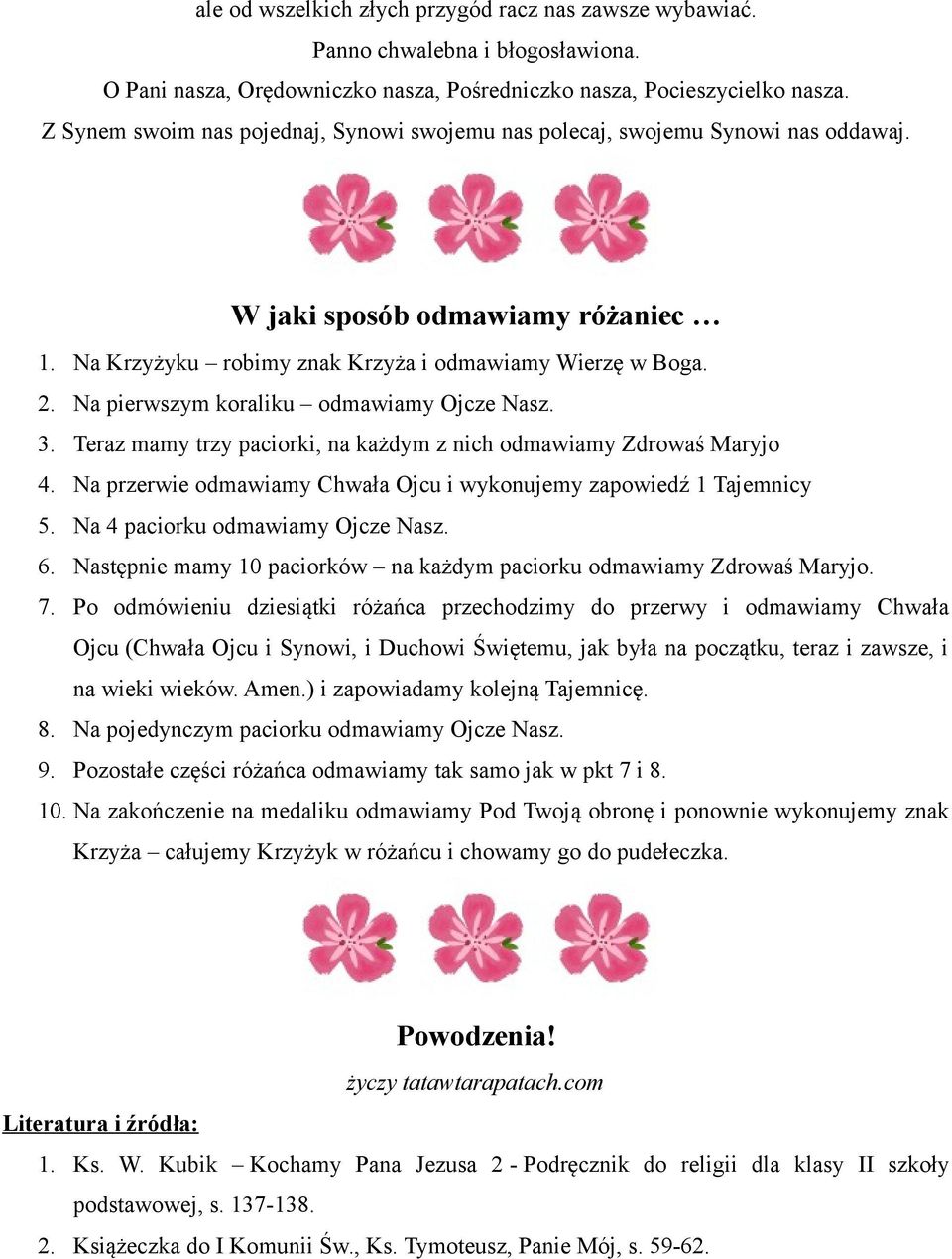 Na pierwszym koraliku odmawiamy Ojcze Nasz. 3. Teraz mamy trzy paciorki, na każdym z nich odmawiamy Zdrowaś Maryjo 4. Na przerwie odmawiamy Chwała Ojcu i wykonujemy zapowiedź 1 Tajemnicy 5.