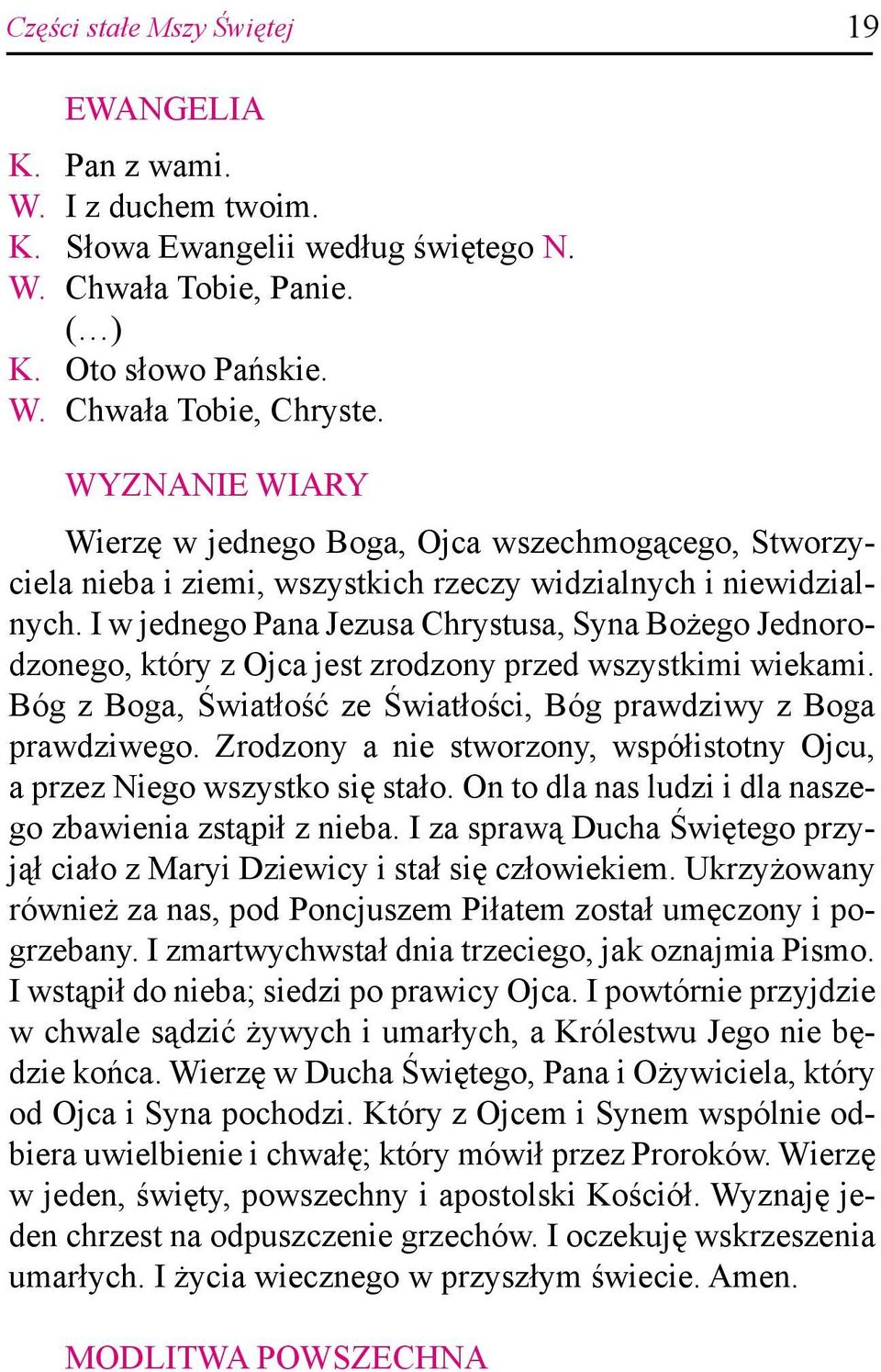I w jednego Pana Jezusa Chrystusa, Syna Bożego Jednorodzonego, który z Ojca jest zrodzony przed wszystkimi wiekami. Bóg z Boga, Światłość ze Światłości, Bóg prawdziwy z Boga prawdziwego.