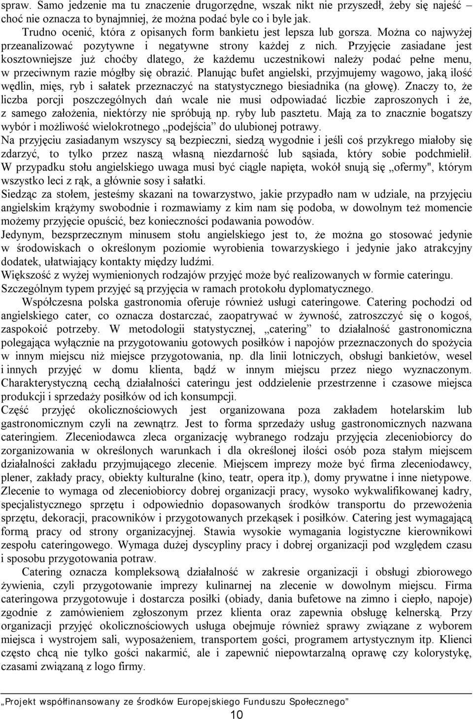 Przyjęcie zasiadane jest kosztowniejsze już choćby dlatego, że każdemu uczestnikowi należy podać pełne menu, w przeciwnym razie mógłby się obrazić.