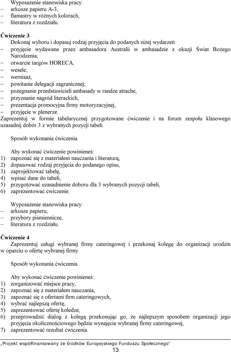 wesele; wernisaż, powitanie delegacji zagranicznej; pożegnanie przedstawicieli ambasady w randze attache, przyznanie nagród literackich, prezentacja promocyjna firmy motoryzacyjnej, przyjęcie w