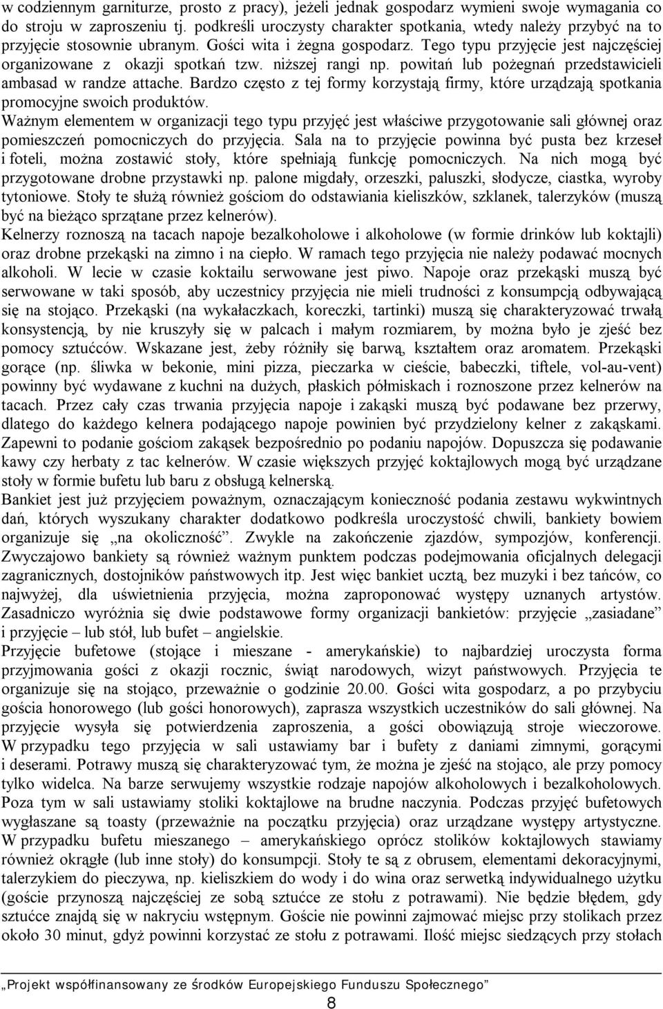 niższej rangi np. powitań lub pożegnań przedstawicieli ambasad w randze attache. Bardzo często z tej formy korzystają firmy, które urządzają spotkania promocyjne swoich produktów.