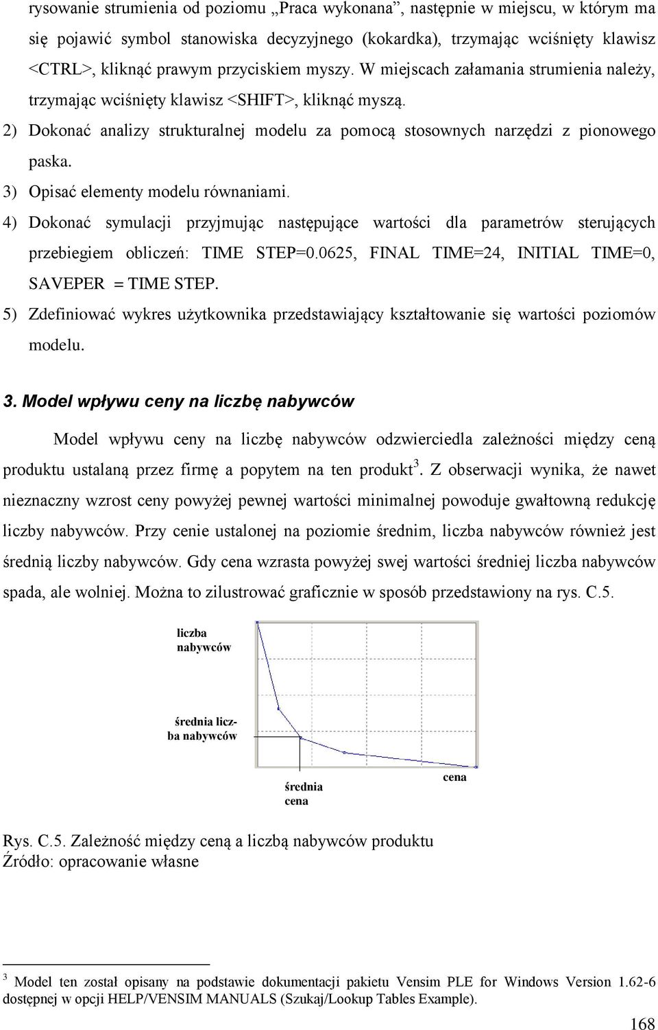 3) Opisać elementy modelu równaniami. 4) Dokonać symulacji przyjmując następujące wartości dla parametrów sterujących przebiegiem obliczeń: TIME STEP=0.