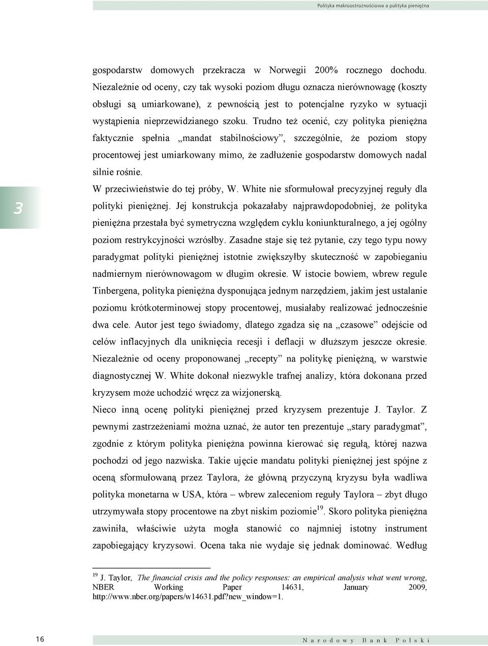 Trudno też ocenić, czy polityka pieniężna faktycznie spełnia mandat stabilnościowy, szczególnie, że poziom stopy procentowej jest umiarkowany mimo, że zadłużenie gospodarstw domowych nadal silnie