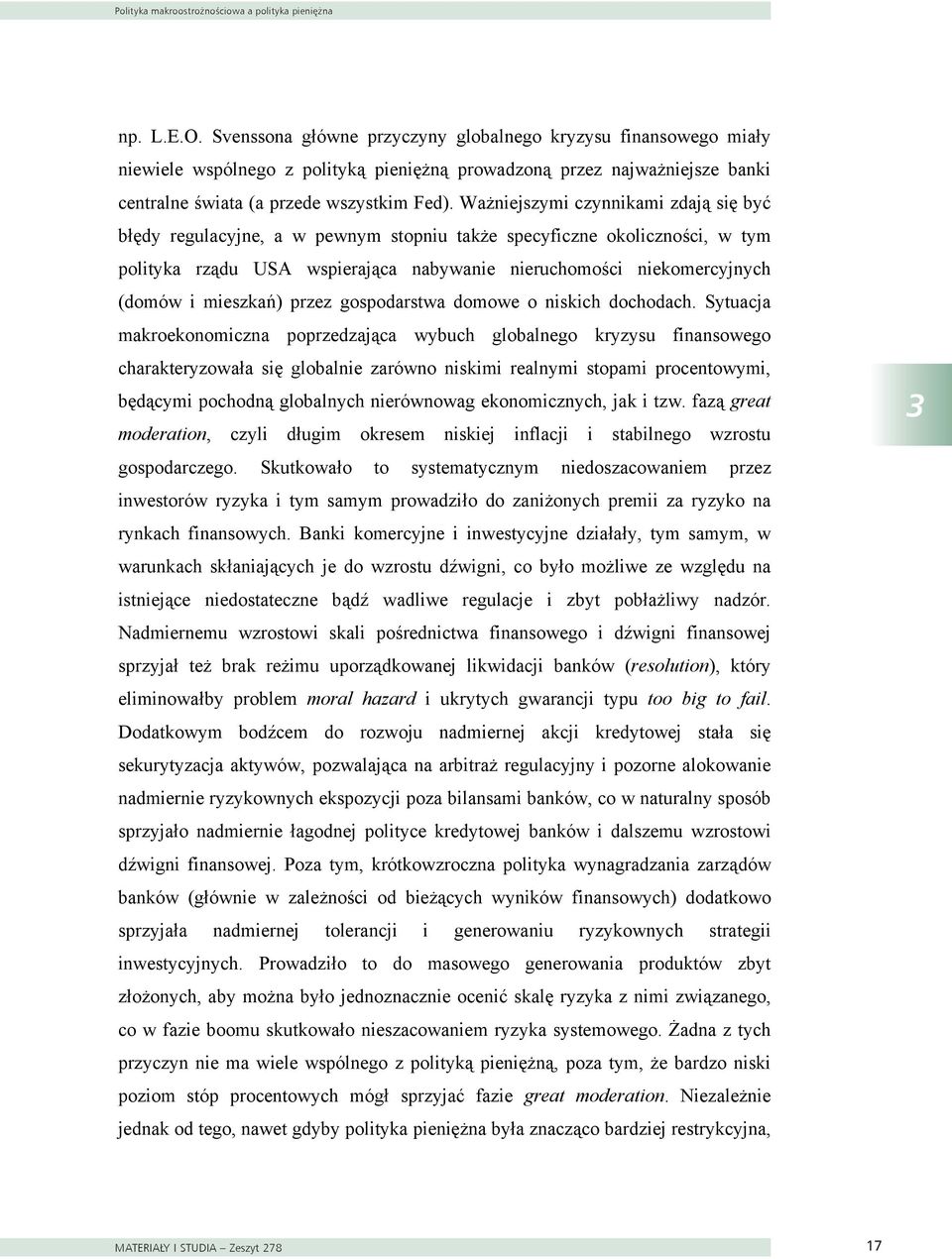 Ważniejszymi czynnikami zdają się być błędy regulacyjne, a w pewnym stopniu także specyficzne okoliczności, w tym polityka rządu USA wspierająca nabywanie nieruchomości niekomercyjnych (domów i