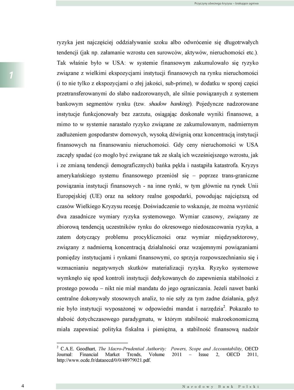 Tak właśnie było w USA: w systemie finansowym zakumulowało się ryzyko związane z wielkimi ekspozycjami instytucji finansowych na rynku nieruchomości (i to nie tylko z ekspozycjami o złej jakości,