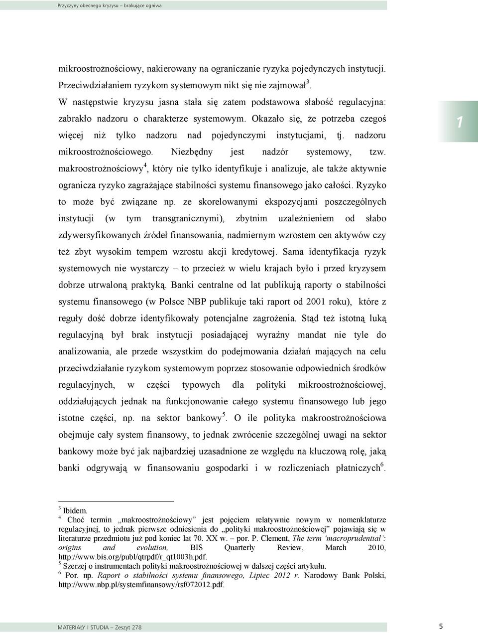 Okazało się, że potrzeba czegoś więcej niż tylko nadzoru nad pojedynczymi instytucjami, tj. nadzoru mikroostrożnościowego. Niezbędny jest nadzór systemowy, tzw.