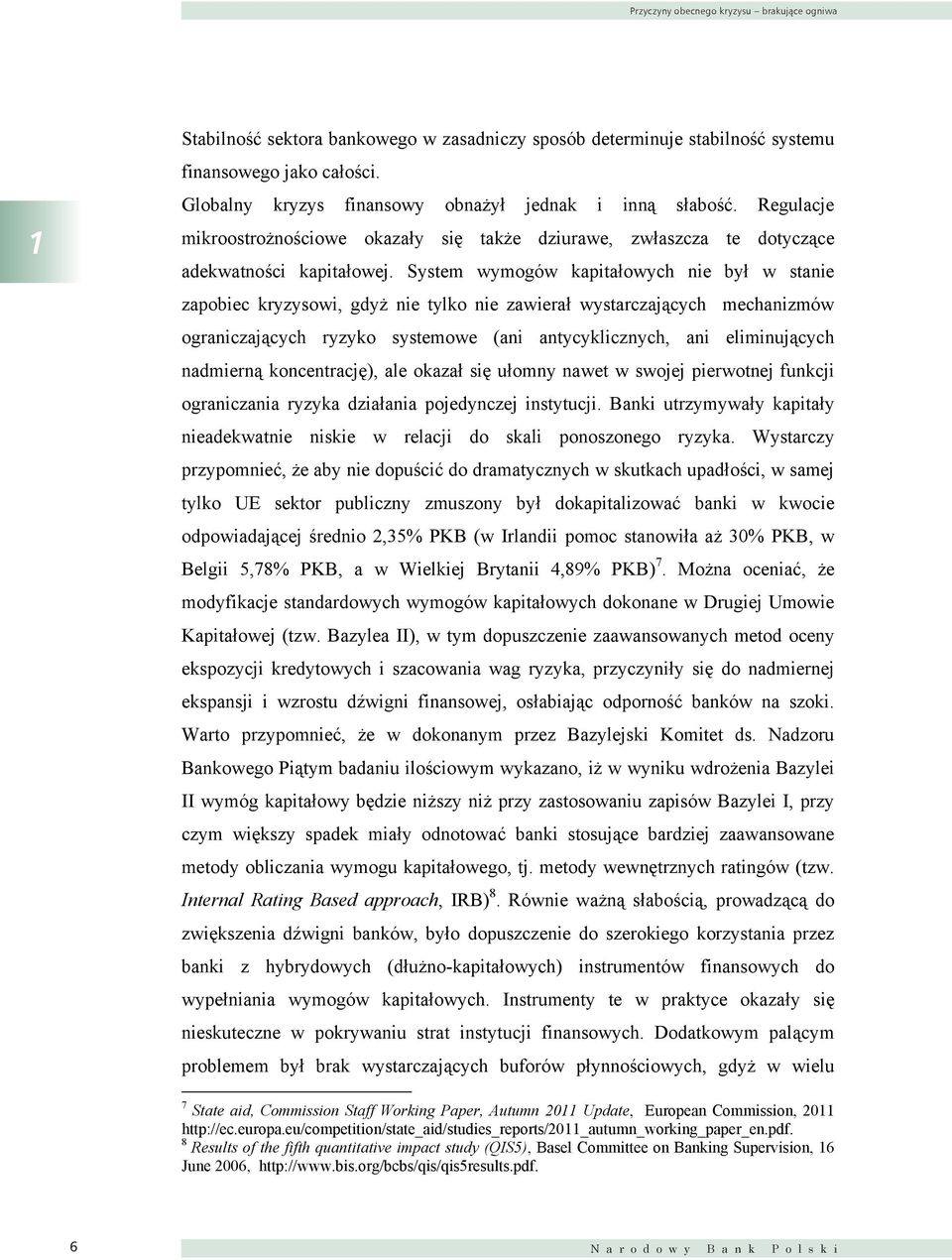 System wymogów kapitałowych nie był w stanie zapobiec kryzysowi, gdyż nie tylko nie zawierał wystarczających mechanizmów ograniczających ryzyko systemowe (ani antycyklicznych, ani eliminujących