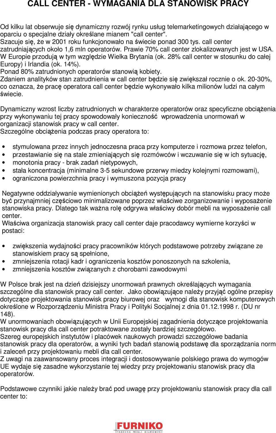 W Europie przodują w tym względzie Wielka Brytania (ok. 28% call center w stosunku do całej Europy) i Irlandia (ok. 14%). Ponad 80% zatrudnionych operatorów stanowią kobiety.
