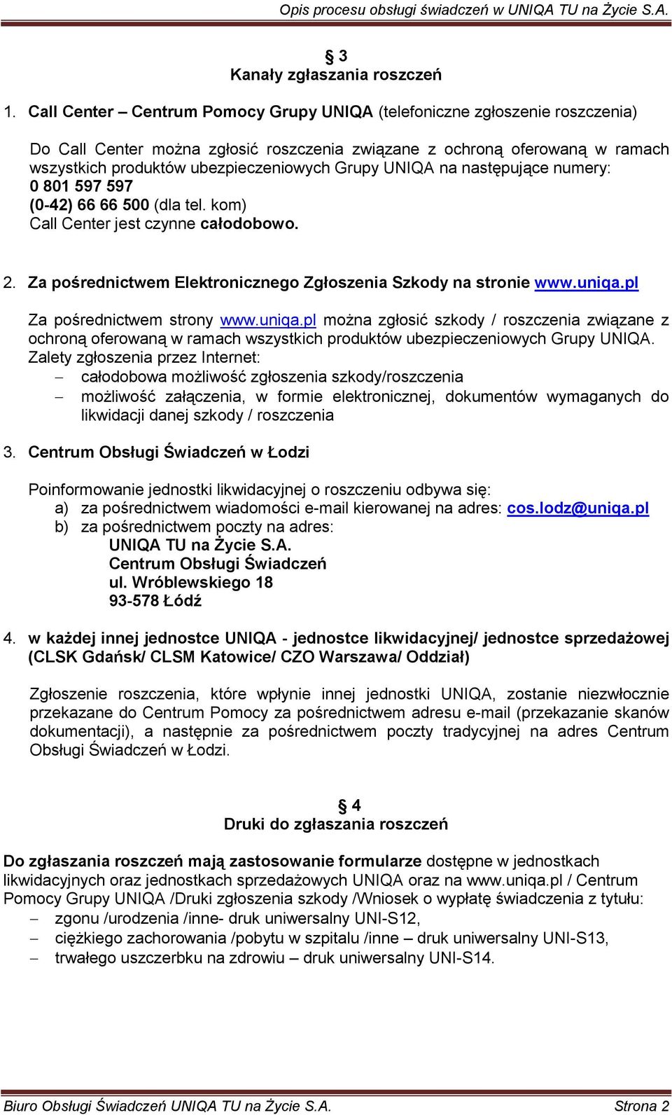 UNIQA na następujące numery: 0 801 597 597 (0-42) 66 66 500 (dla tel. kom) Call Center jest czynne całodobowo. 2. Za pośrednictwem Elektronicznego Zgłoszenia Szkody na stronie www.uniqa.