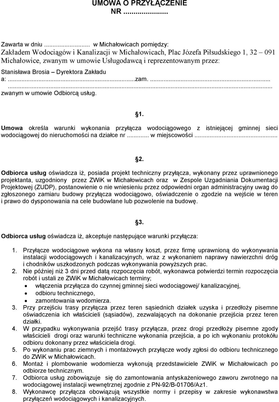 Dyrektora Zakładu a:...zam....... zwanym w umowie Odbiorcą usług. 1. Umowa określa warunki wykonania przyłącza wodociągowego z istniejącej gminnej sieci wodociągowej do nieruchomości na działce nr.