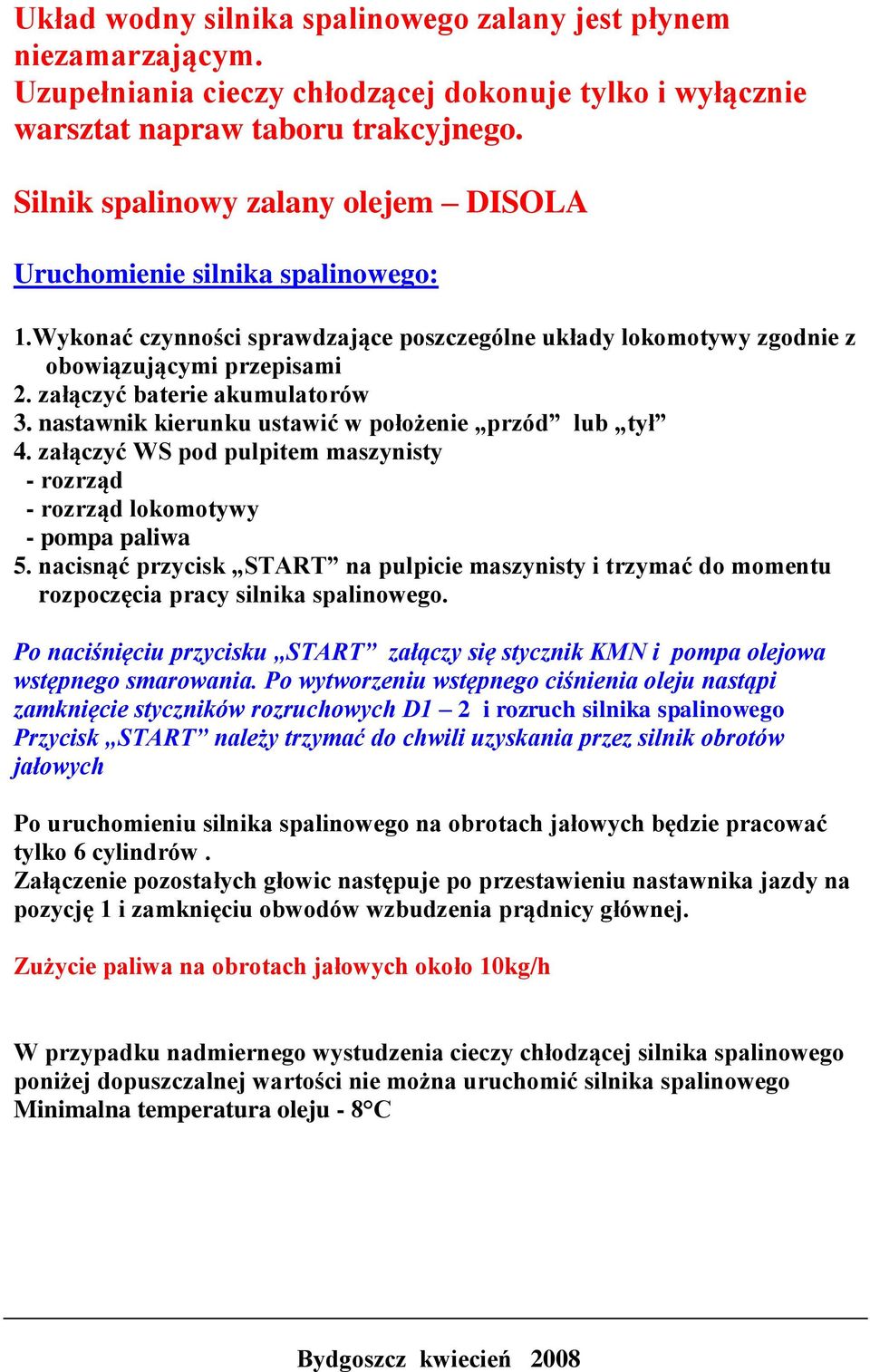 załączyć baterie akumulatorów 3. nastawnik kierunku ustawić w położenie przód lub tył 4. załączyć WS pod pulpitem maszynisty - rozrząd - rozrząd lokomotywy - pompa paliwa 5.