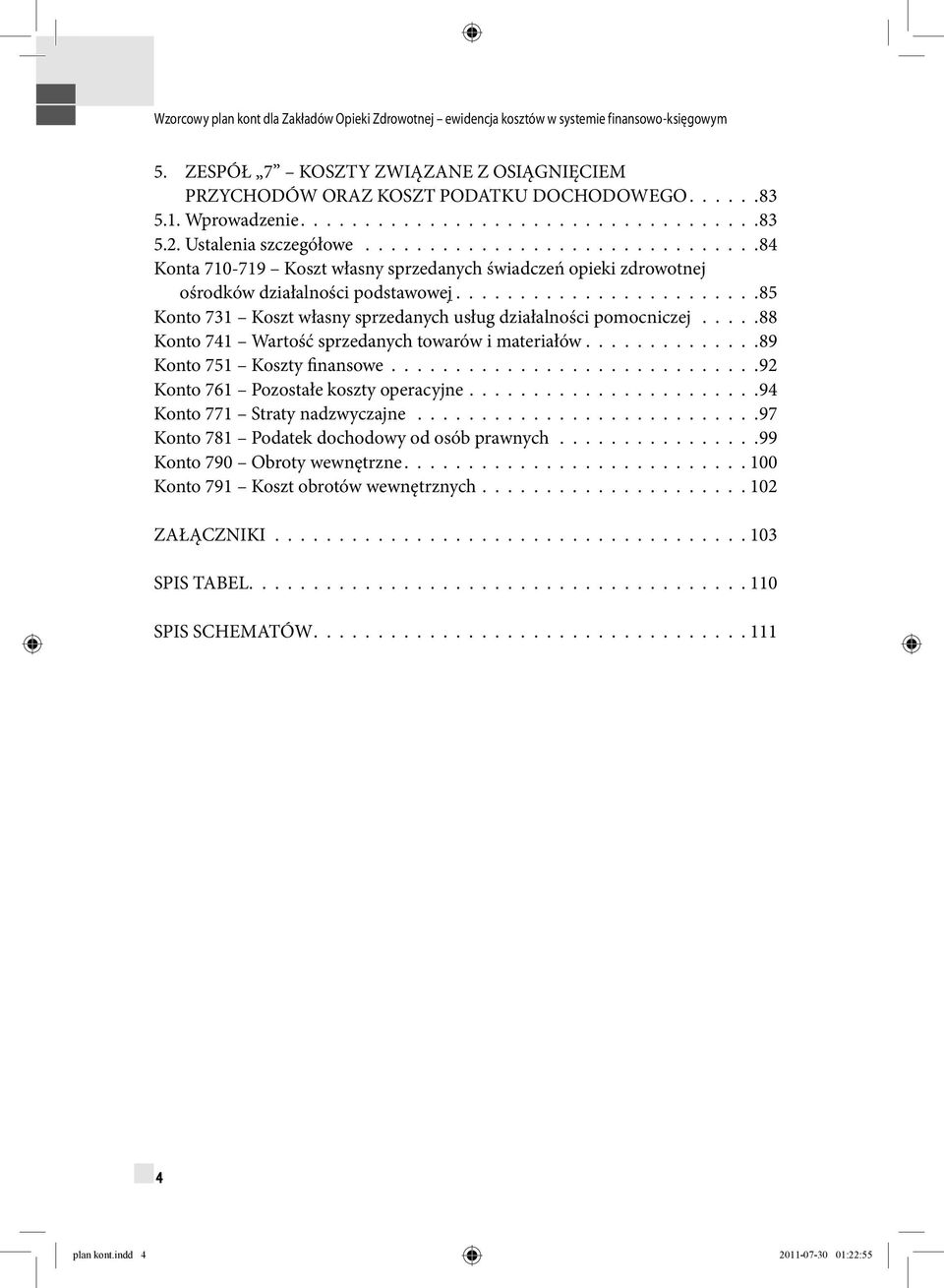 .......................85 Konto 731 Koszt własny sprzedanych usług działalności pomocniczej.....88 Konto 741 Wartość sprzedanych towarów i materiałów..............89 Konto 751 Koszty finansowe.