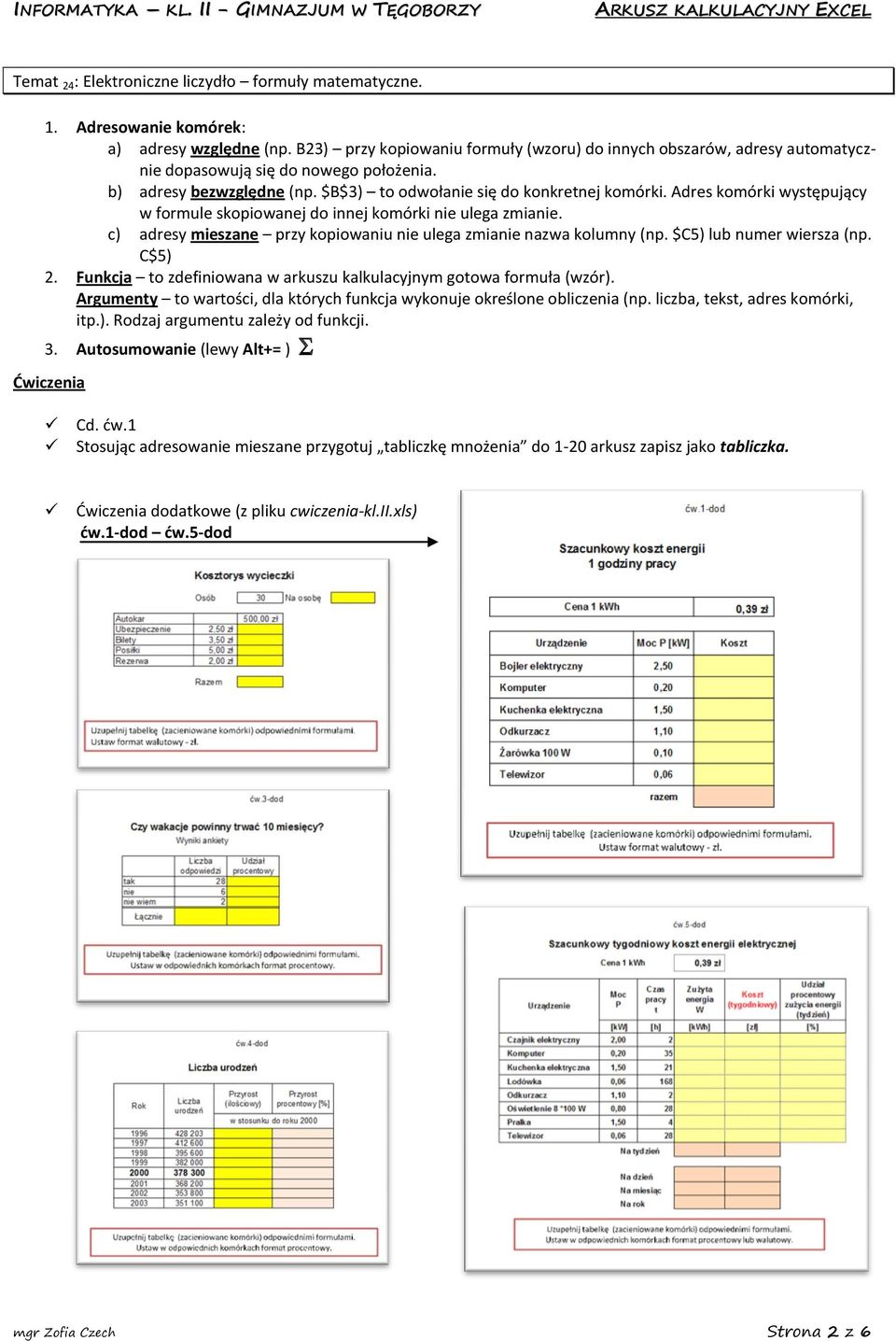 Adres komórki występujący w formule skopiowanej do innej komórki nie ulega zmianie. c) adresy mieszane przy kopiowaniu nie ulega zmianie nazwa kolumny (np. $C5) lub numer wiersza (np. C$5) 2.