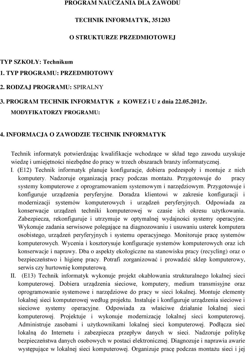 INFORMACJA O ZAWODZIE TECHNIK INFORMATYK Technik informatyk potwierdzając kwalifikacje wchodzące w skład tego zawodu uzyskuje wiedzę i umiejętności niezbędne do pracy w trzech obszarach branży