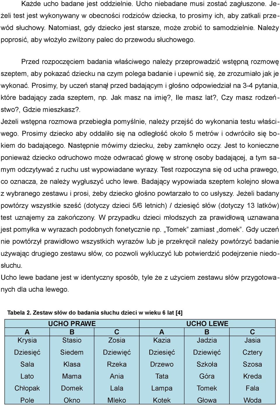 Przed rozpoczęciem badania właściwego należy przeprowadzić wstępną rozmowę szeptem, aby pokazać dziecku na czym polega badanie i upewnić się, że zrozumiało jak je wykonać.