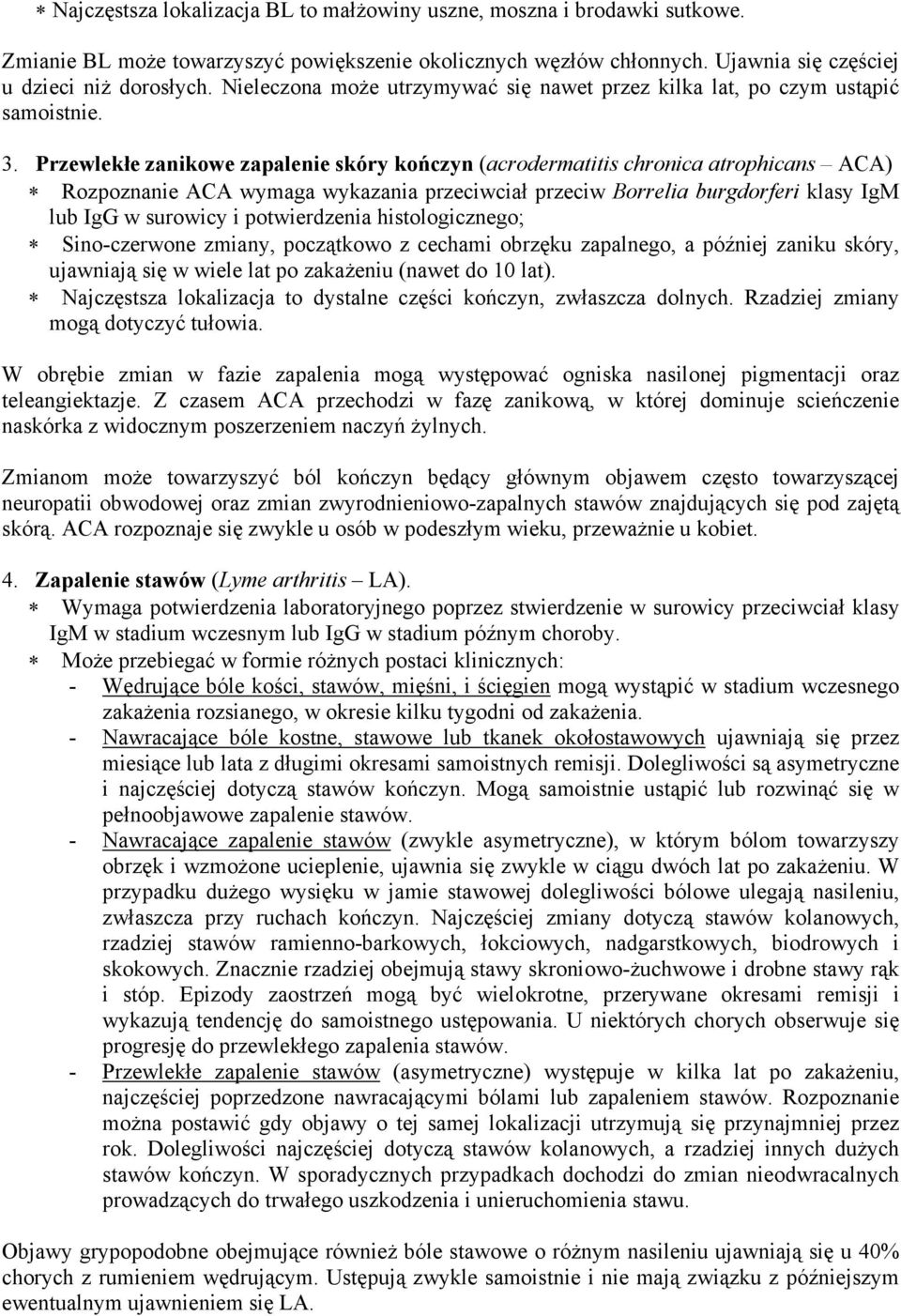 Przewlekłe zanikowe zapalenie skóry kończyn (acrodermatitis chronica atrophicans ACA) Rozpoznanie ACA wymaga wykazania przeciwciał przeciw Borrelia burgdorferi klasy IgM lub IgG w surowicy i