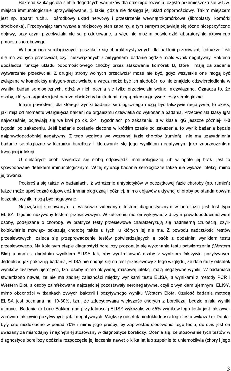 Przebywając tam wyzwala miejscowy stan zapalny, a tym samym pojawiają się różne niespecyficzne objawy, przy czym przeciwciała nie są produkowane, a więc nie można potwierdzić laboratoryjnie aktywnego