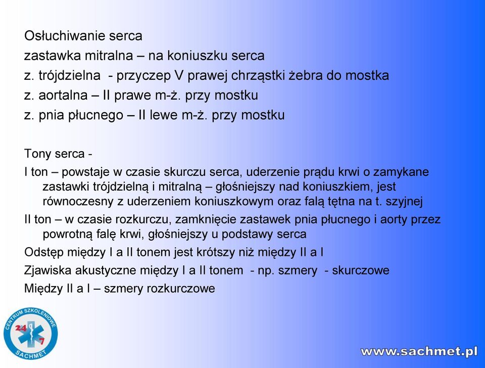 przy mostku Tony serca - I ton powstaje w czasie skurczu serca, uderzenie prądu krwi o zamykane zastawki trójdzielną i mitralną głośniejszy nad koniuszkiem, jest równoczesny