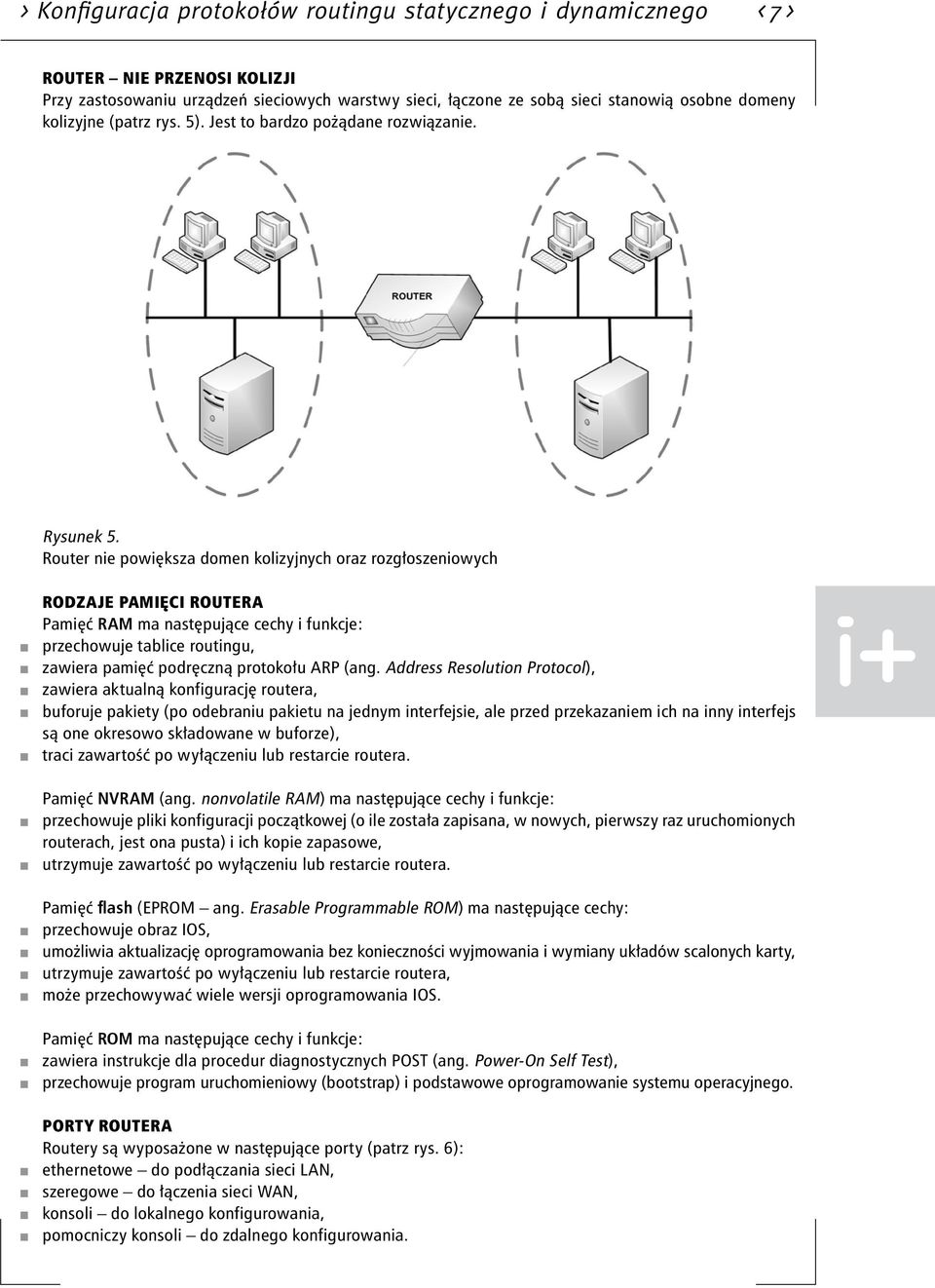 Router nie powiększa domen kolizyjnych oraz rozgłoszeniowych Rodzaje pamięci routera Pamięć RAM ma następujące cechy i funkcje: przechowuje tablice routingu, zawiera pamięć podręczną protokołu ARP