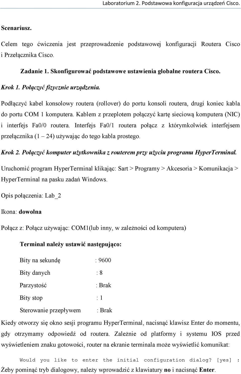 Kablem z przeplotem połączyć kartę sieciową komputera (NIC) i interfejs Fa0/0 routera. Interfejs Fa0/1 routera połącz z którymkolwiek interfejsem przełącznika (1 24) używając do tego kabla prostego.