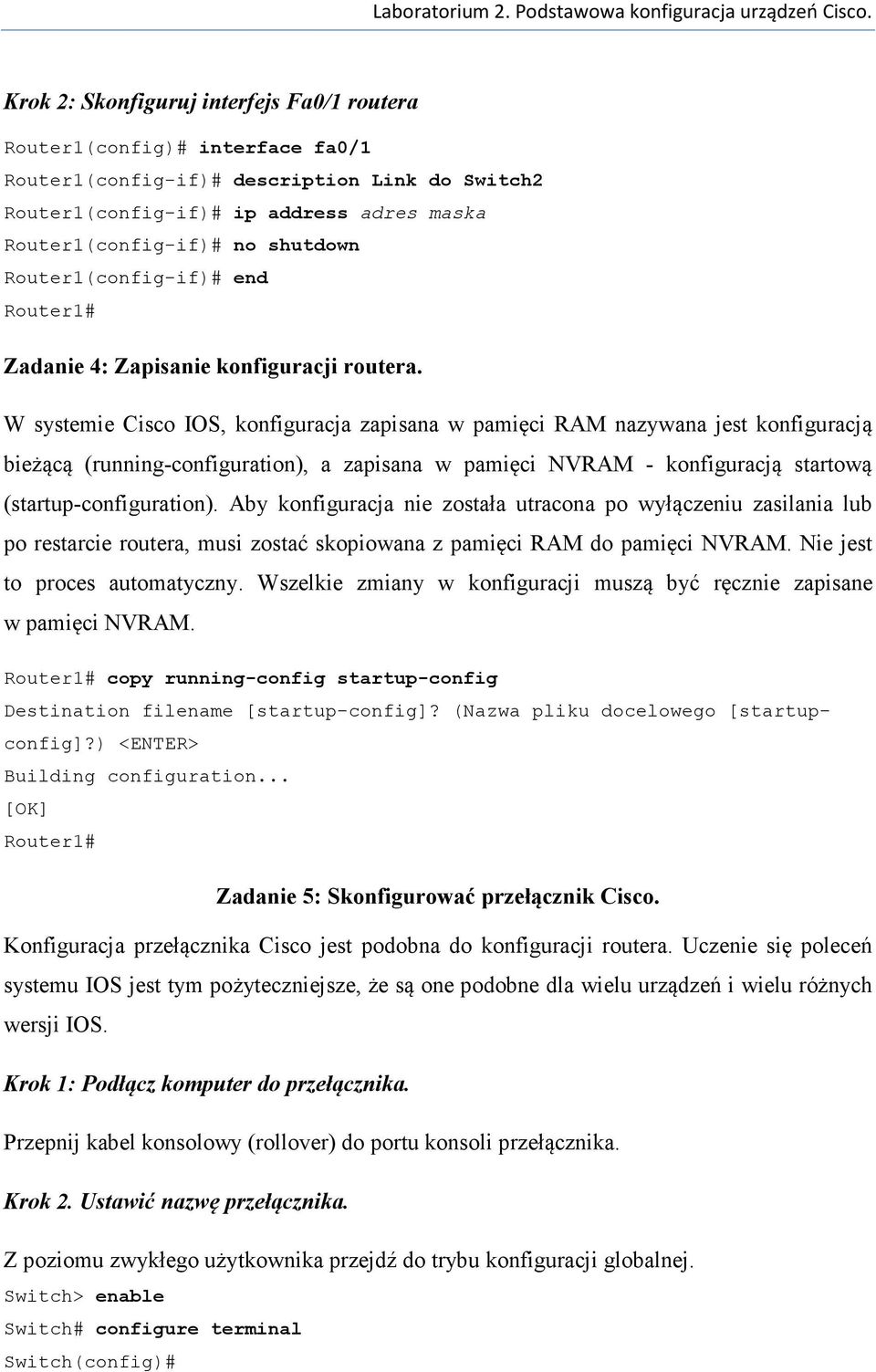 W systemie Cisco IOS, konfiguracja zapisana w pamięci RAM nazywana jest konfiguracją bieżącą (running-configuration), a zapisana w pamięci NVRAM - konfiguracją startową (startup-configuration).