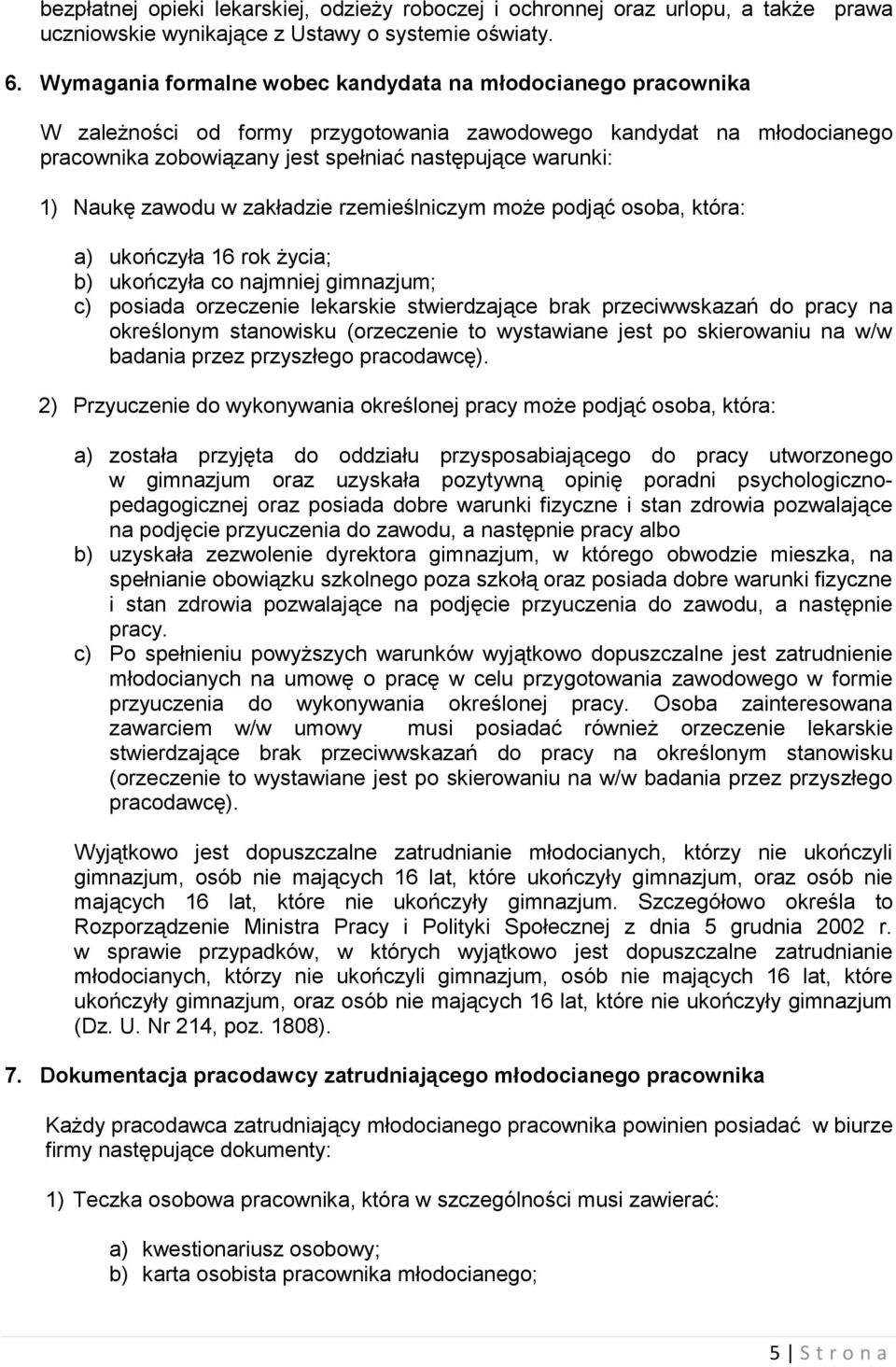 Naukę zawodu w zakładzie rzemieślniczym może podjąć osoba, która: a) ukończyła 16 rok życia; b) ukończyła co najmniej gimnazjum; c) posiada orzeczenie lekarskie stwierdzające brak przeciwwskazań do