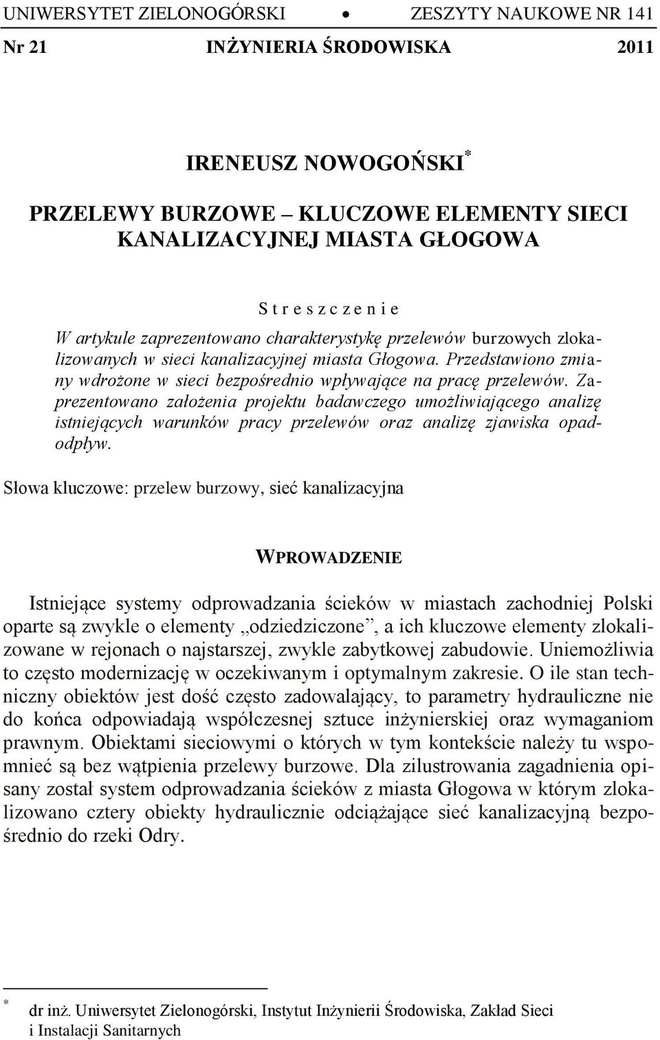 Zaprezentowano założenia projektu badawczego umożliwiającego analizę istniejących warunków pracy przelewów oraz analizę zjawiska opadodpływ.