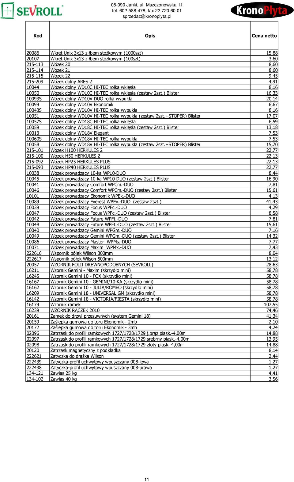 ) Blister 16,33 10093S Wózek dolny WD10V DUO rolka wypukła 20,14 10099 Wózek dolny WD10V Ekonomik 6,67 10043S Wózek dolny WD10V HI-TEC rolka wypukła 8,16 10051 Wózek dolny WD10V HI-TEC rolka wypukła