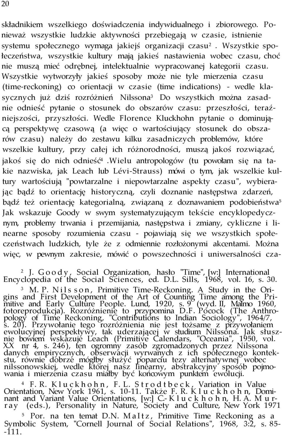 Wszystkie wytworzyły jakieś sposoby może nie tyle mierzenia czasu (time-reckoning) co orientacji w czasie (time indications) - wedle klasycznych już dziś rozróżnień Nilssona 3 Do wszystkich można