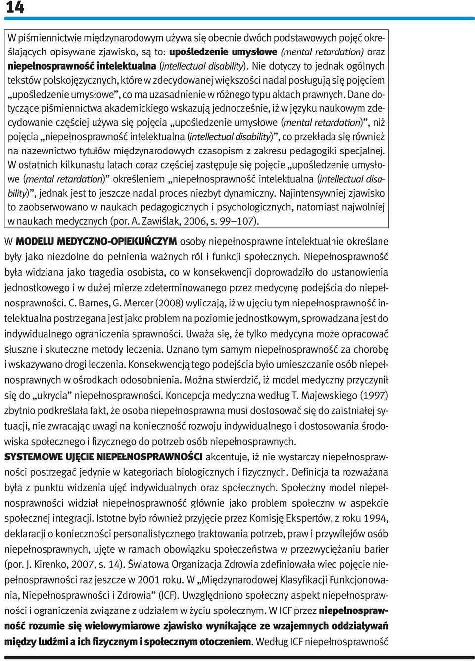 Nie dotyczy to jednak ogólnych tekstów polskojęzycznych, które w zdecydowanej większości nadal posługują się pojęciem upośledzenie umysłowe, co ma uzasadnienie w różnego typu aktach prawnych.