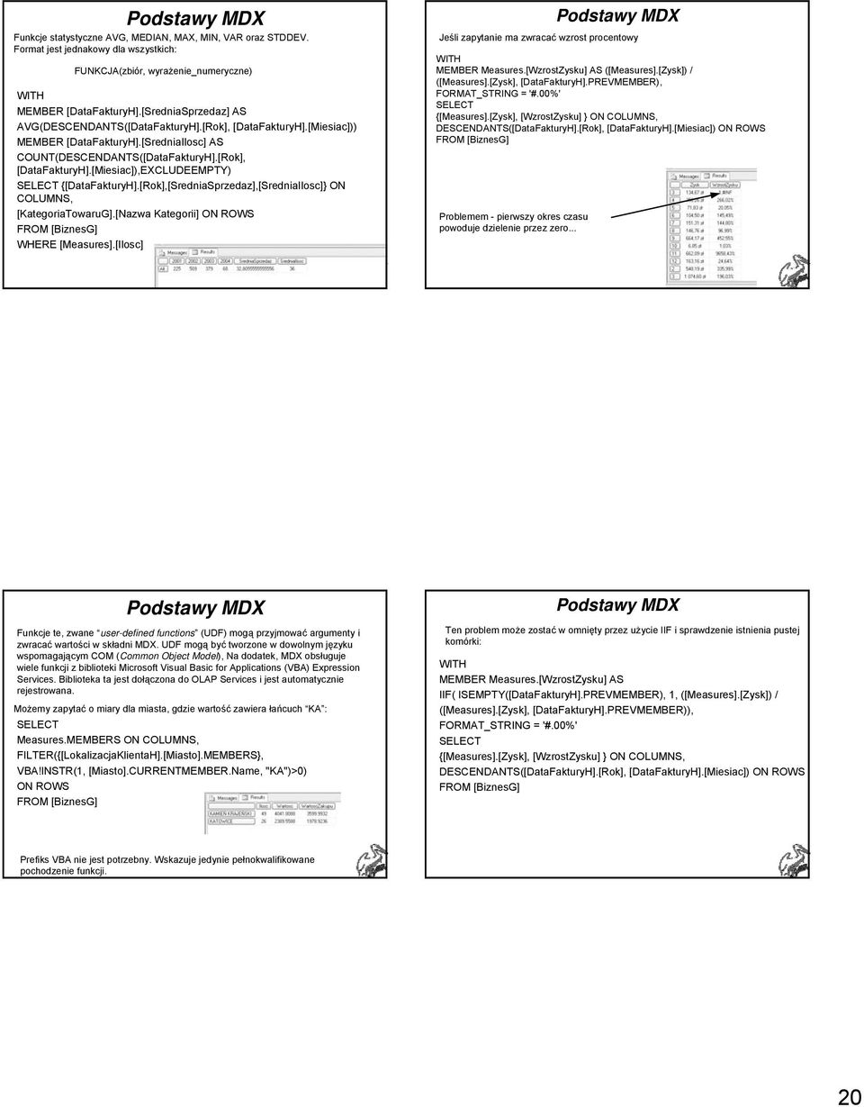 [Rok],[SredniaSprzedaz],[SredniaIlosc]} ON COLUMNS, [KategoriaTowaruG].[Nazwa Kategorii] ON ROWS WHERE [Measures].[Ilosc] Jeśli zapytanie ma zwracać wzrost procentowy MEMBER Measures.