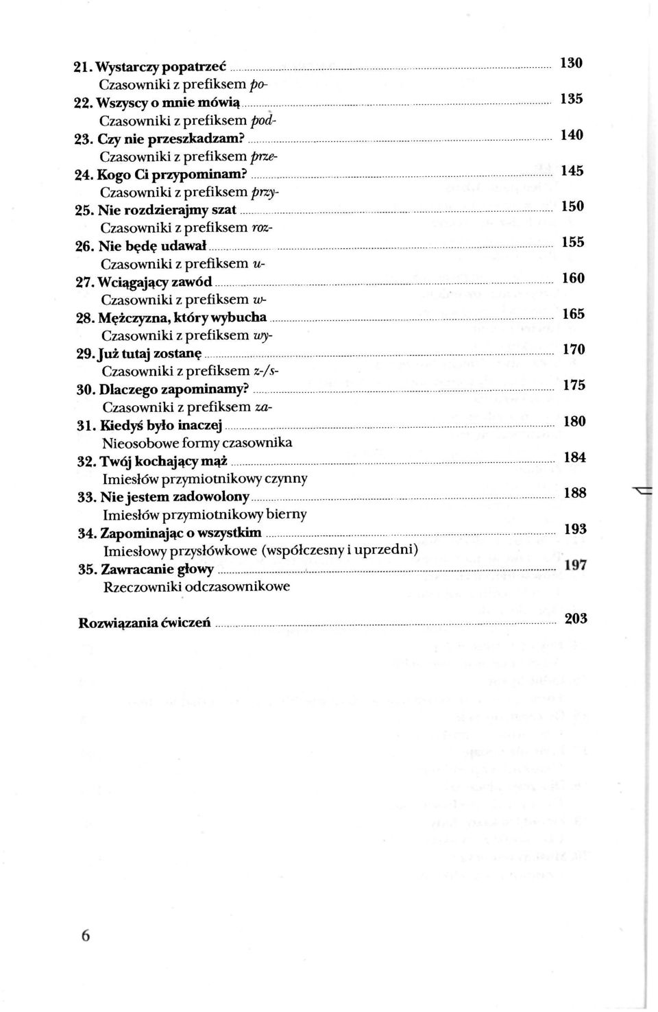 Mężczyzna, który wybucha 165 Czasowniki z prefiksem wy- 29. Już tutaj zostanę 170 Czasowniki z prefiksem z-/s- 30. Dlaczego zapominamy? 175 Czasowniki z prefiksem za- 31.