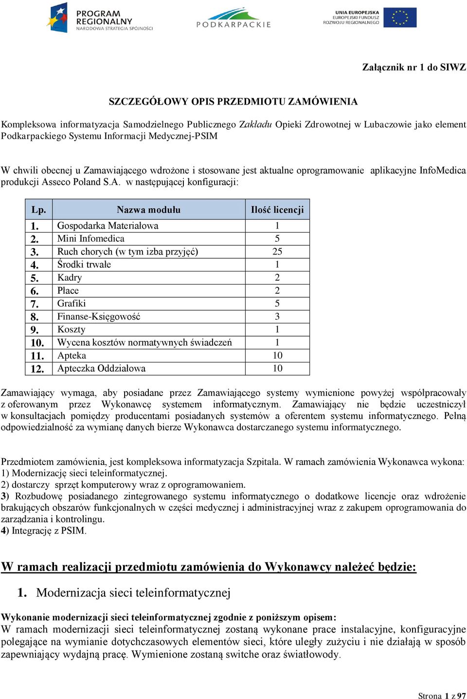 Nazwa modułu Ilość licencji 1. Gospodarka Materiałowa 1 2. Mini Infomedica 5 3. Ruch chorych (w tym izba przyjęć) 25 4. Środki trwałe 1 5. Kadry 2 6. Płace 2 7. Grafiki 5 8. Finanse-Księgowość 3 9.