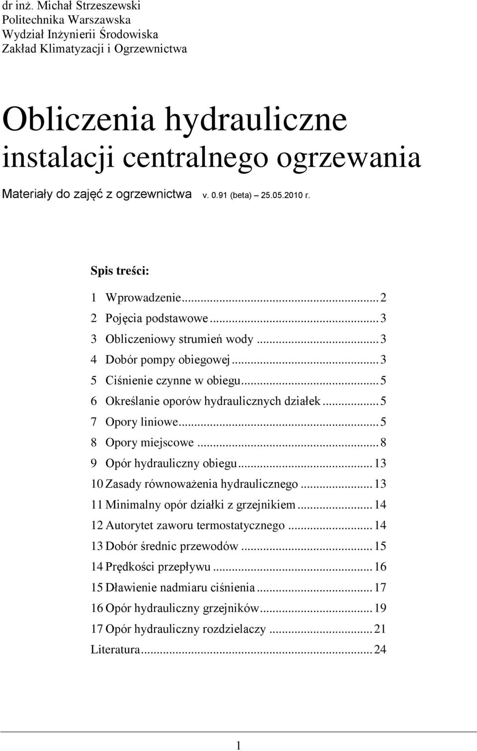 ogrzewnictwa v. 0.91 (beta) 5.05.010 r. Spis treści: 1 Wprowadzenie... Pojęcia podstawowe... 3 3 Obliczeniowy strumień wody... 3 4 Dobór pompy obiegowej... 3 5 Ciśnienie czynne w obiegu.