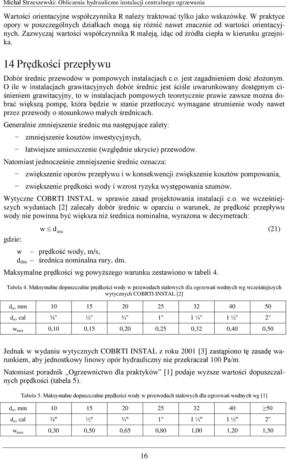 O ile w instalacjach grawitacyjnych dobór średnic jest ściśle uwarunkowany dostępnym ciśnieniem grawitacyjny, to w instalacjach pompowych teoretycznie prawie zawsze można dobrać większą pompę, która