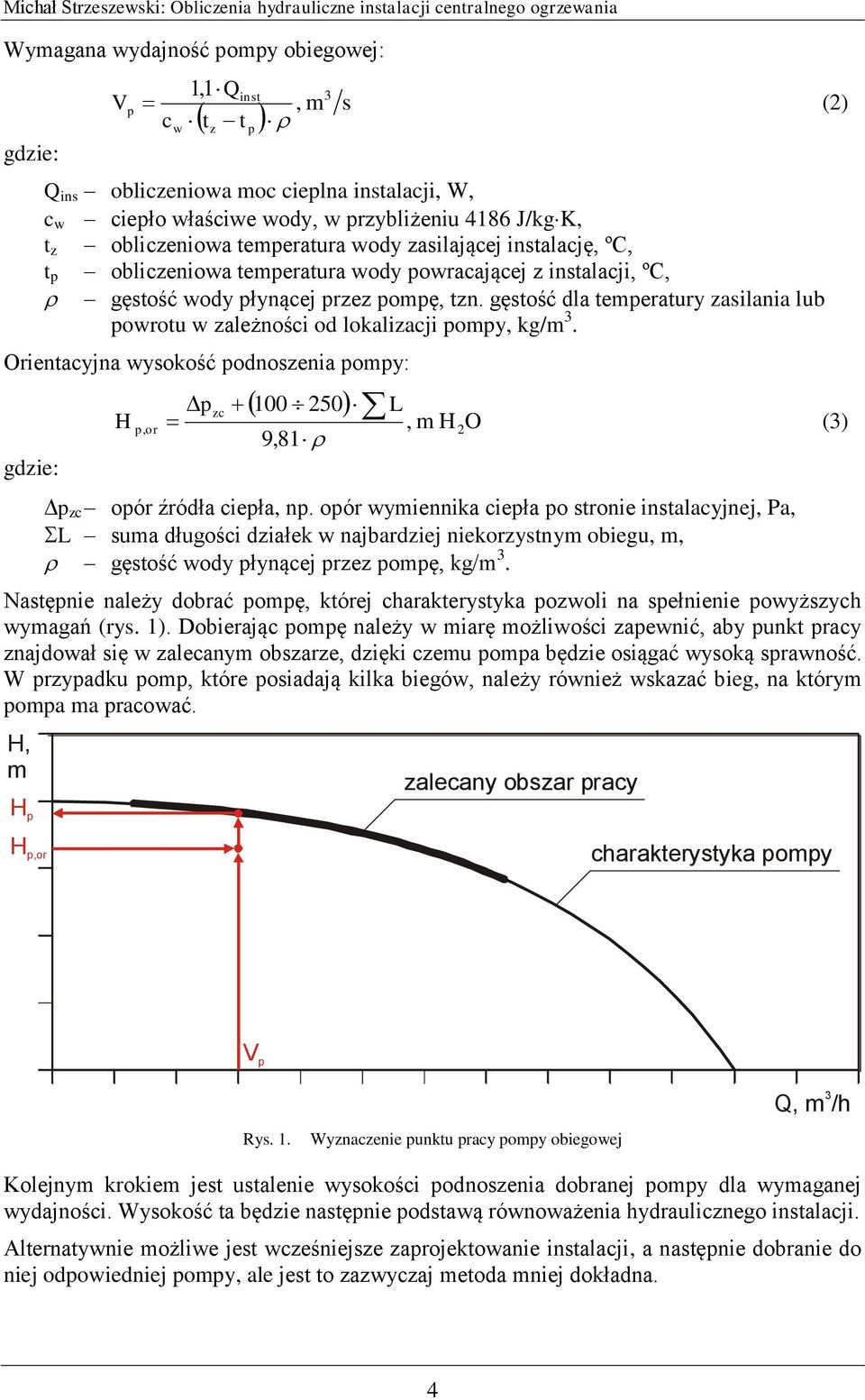 gęstość dla temperatury zasilania lub powrotu w zależności od lokalizacji pompy, kg/m 3. Orientacyjna wysokość podnoszenia pompy: pzc 100 50 L H p, or, m H O (3) 9,81 p zc opór źródła ciepła, np.