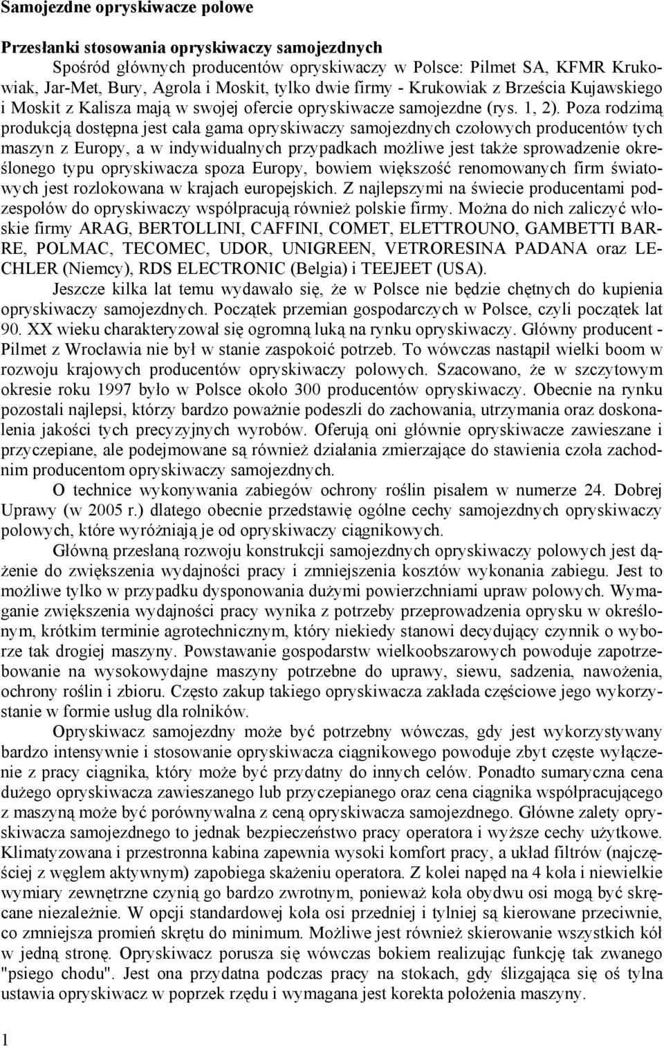 Poza rodzimą produkcją dostępna jest cała gama opryskiwaczy samojezdnych czołowych producentów tych maszyn z Europy, a w indywidualnych przypadkach możliwe jest także sprowadzenie określonego typu