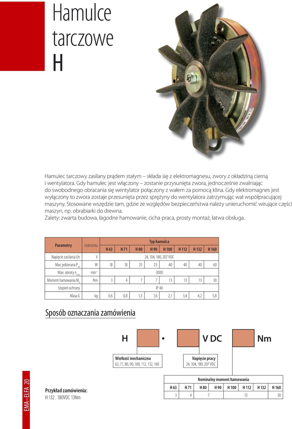 Gdy elektromagnes jest wyłączony to zwora zostaje przesunięta przez sprężyny do wentylatora zatrzymując wał współpracującej maszyny.