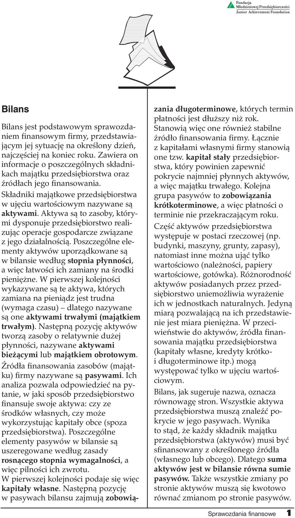 Aktywa są to zasoby, którymi dysponuje przedsiębiorstwo realizując operacje gospodarcze związane z jego działalnością.