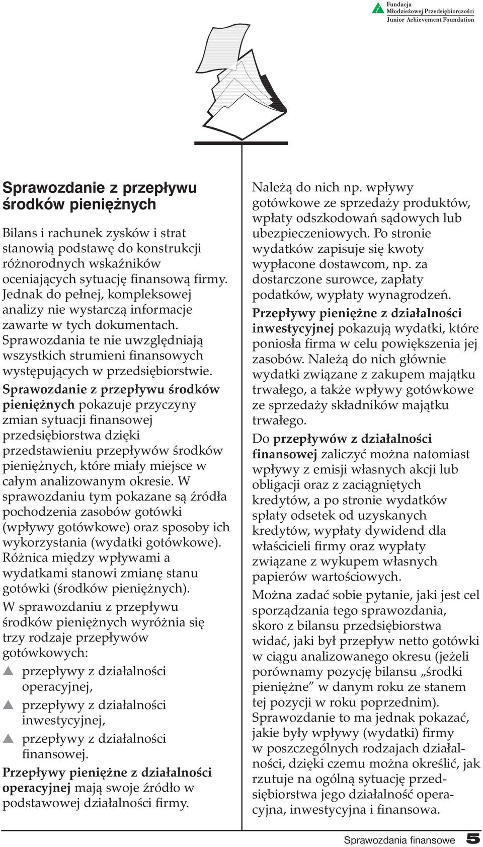 Sprawozdanie z przepływu środków pieniężnych pokazuje przyczyny zmian sytuacji finansowej przedsiębiorstwa dzięki przedstawieniu przepływów środków pieniężnych, które miały miejsce w całym