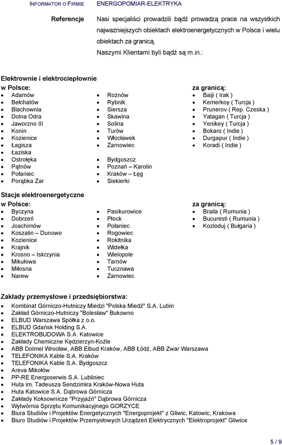 Czeska ) Dolna Odra Skawina Yatagan ( Turcja ) Jaworzno III Solina Yenikey ( Turcja ) Konin Turów Bokaro ( Indie ) Kozienice Włocławek Durgapur ( Indie ) Łagisza Żarnowiec Koradi ( Indie ) Łaziska