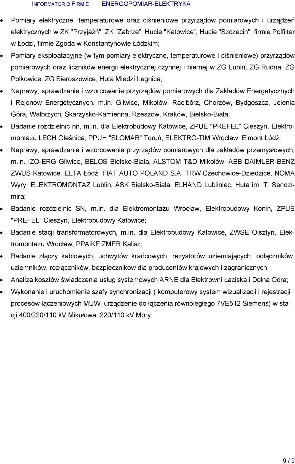 Lubin, ZG Rudna, ZG Polkowice, ZG Sieroszowice, Huta Miedzi Legnica; Naprawy, sprawdzanie i wzorcowanie przyrządów pomiarowych dla Zakładów Energetycznych i Rejonów Energetycznych, m.in. Gliwice, Mikołów, Racibórz, Chorzów, Bydgoszcz, Jelenia Góra, Wałbrzych, Skarżysko-Kamienna, Rzeszów, Kraków, Bielsko-Biała; Badanie rozdzielnic nn, m.