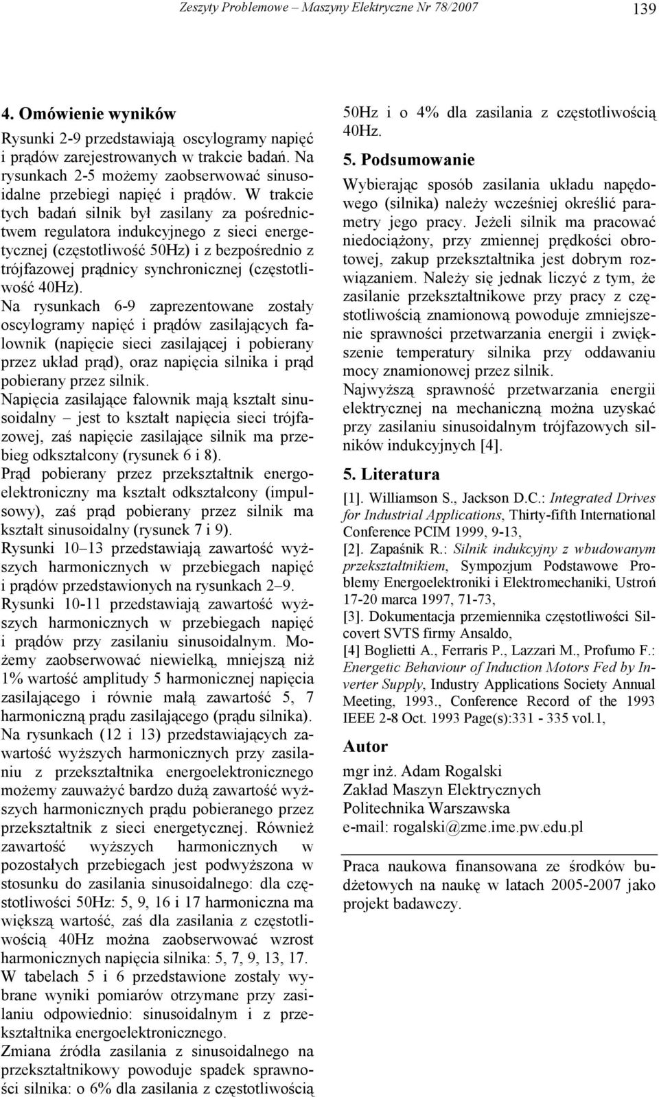 W trakcie tych badań silnik był zasilany za pośrednictwem regulatora indukcyjnego z sieci energetycznej (częstotliwość Hz) i z bezpośrednio z trójfazowej prądnicy synchronicznej (częstotliwość 4Hz).