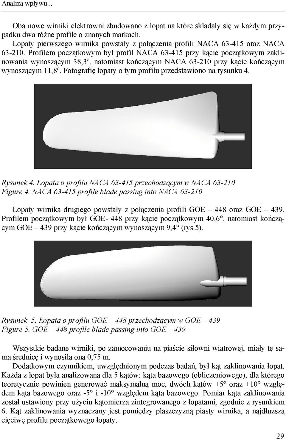 Profilem początkowym był profil NACA 63-415 przy kącie początkowym zaklinowania wynoszącym 38,3º, natomiast kończącym NACA 63-210 przy kącie kończącym wynoszącym 11,8º.