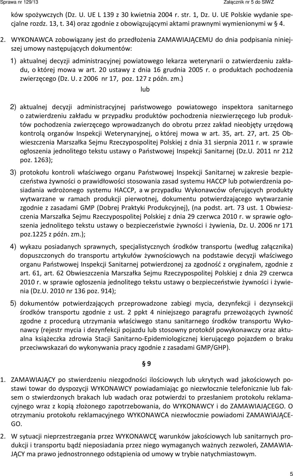 WYKONAWCA zobowiązany jest do przedłożenia ZAMAWIAJĄCEMU do dnia podpisania niniejszej umowy następujących dokumentów: 1) aktualnej decyzji administracyjnej powiatowego lekarza weterynarii o